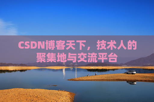 CSDN博客天下,技术人的聚集地与交流平台